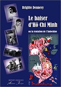 Brigitte Dennevy - Le baiser d’Hô Chi Minh ou la tentation de l’Indochine.
