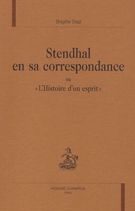 Brigitte Diaz - Stendhal en sa correspondance ou "L'Histoire d'un esprit".