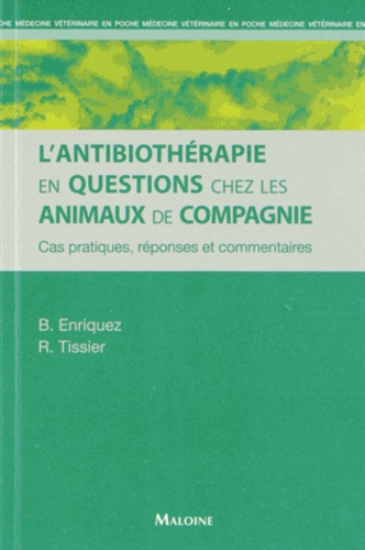 Brigitte Enriquez et Renaud Tissier - L'antibiothérapie en questions chez les animaux de compagnie - cas pratiques, réponses et commentaires.