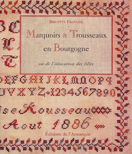 Brigitte Franche - Marquoirs & trousseaux en Bourgogne ou De l'éducation des filles.