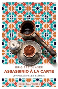 Brigitte Glaser et Alessandra Petrelli - Assassinio à la carte - La cuoca Katharina e la mafia turca.