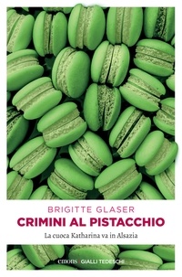 Brigitte Glaser - Crimini al pistacchio - La cuoca Katharina va in Alsazia.