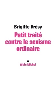 Brigitte Grésy et Brigitte Grésy - Petit traité contre le sexisme ordinaire.