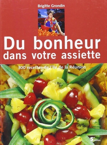 Brigitte Grondin et Fabienne Jonca - Du bonheur dans votre assiette - 300 recettes de l'île de la Réunion.