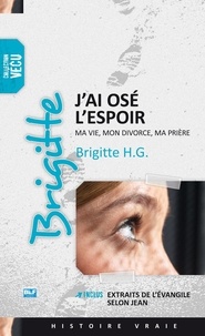 Brigitte H G - J'ai osé l'espoir - Ma vie, mon divorce, ma prière. Inclus Extraits de l'évangile selon Jean.