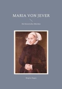 Brigitte Hagen - Maria von Jever - Ein historisches Märchen.