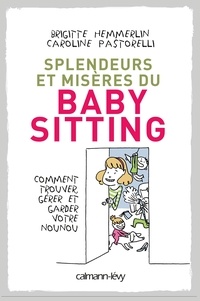 Brigitte Hemmerlin et Caroline Pastorelli - Splendeurs et misères du baby-sitting - Comment trouver, gérer et garder votre nounou.