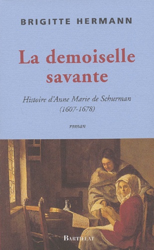 Brigitte Hermann - La demoiselle savante - Histoire d'Anne Marie de Schurman (1607-1678).