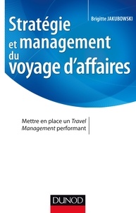 Brigitte Jakubowski - Stratégie et management du voyage d'affaires - Mettre en place un Travel Management performant.