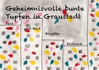 Brigitte Klotzsch - Geheimnisvolle bunte Tupfen in Graustadt.