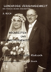 Brigitte Klotzsch et Uwe von Stosch - Lebendige Vergangenheit der Familie meiner Großmutter, 3. Buch - Hochzeiten und Schwesternzwist.