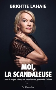 Brigitte Lahaie - Moi, la scandaleuse - Suivi de Brigitte Lahaie, une liberté choisie.