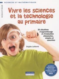 Brigitte Laliberté - Vivre les sciences et la technologie au primaire - 36 situations d'apprentissage et d'évaluation stimulantes, simples et concrètes.
