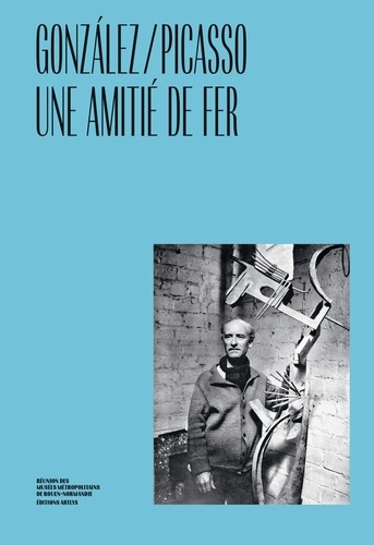 Brigitte Léal et Anne-Charlotte Cathelineau - Picasso/Gonzalez - Une amitié de fer.
