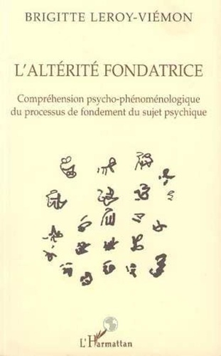 Brigitte Leroy-Viémon - L'altérité fondatrice - Compréhension psycho-phénoménologique du processus de fondement du sujet psychique.