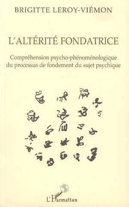 Brigitte Leroy-Viémon - L'altérité fondatrice - Compréhension psycho-phénoménologique du processus de fondement du sujet psychique.
