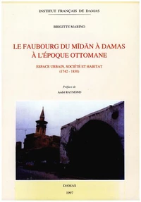Le faubourg du Midan à Damas à l’époque ottomane, espace urbain, société et habitat