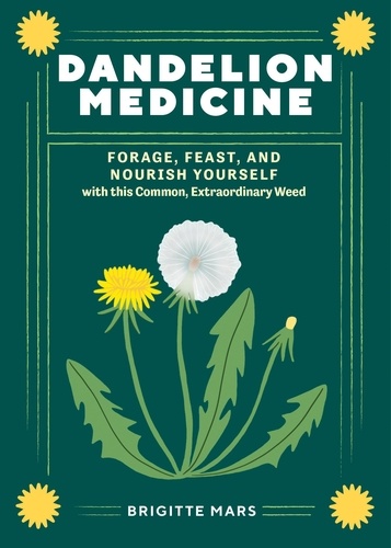 Dandelion Medicine, 2nd Edition. Forage, Feast, and Nourish Yourself with This Extraordinary Weed