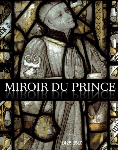Brigitte Maurice-Chabard et Sophie Jugie - Miroir du prince, 1425-1510 - La commande artistique des hauts fonctionnaires à la cour de Bourgogne.