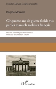 Brigitte Morand - Cinquante ans de guerre froide - Le conflit Est-Ouest raconté par les manuels scolaires français.