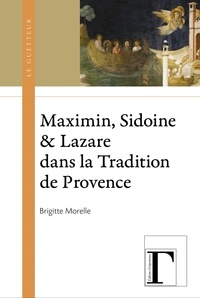 Brigitte Morelle - Maximin, Sidoine & Lazare dans la tradition de Provence.