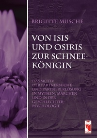 Brigitte Musche - Von Isis und Osiris zur Schneekönigin - Das Motiv der Partnersuche und Partnererlösung in Mythen, Märchen und in der Geschlechterpsychologie.