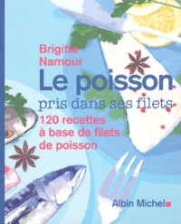 Brigitte Namour - Le Poisson Pris Dans Ses Filets. 120 Recettes A Base De Filets De Poisson.