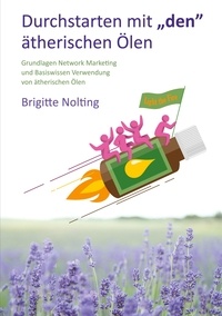Brigitte Nolting - Durchstarten mit „den“ ätherischen Ölen - Basiswissen zur Verwendung von ätherischen Ölen und Grundlagen. Network Marketing.