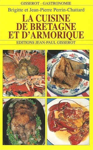 Brigitte Perrin-Chattard et Jean-Pierre Perrin-Chattard - La cuisine de Bretagne et d'Armorique.