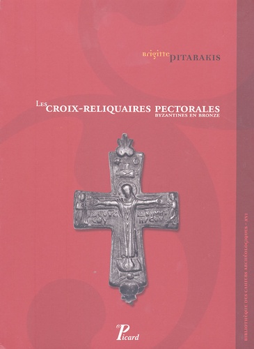 Brigitte Pitarakis - Les croix-reliquaires pectorales byzantines en bronze.