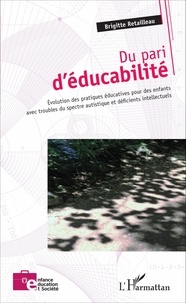 Brigitte Retailleau - Du pari d'éducabilité - Evolution des pratiques éducatives pour des enfants avec troubles du spectre autistique et déficients intellectuels.