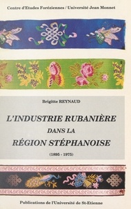 Brigitte Reynaud et François Caron - L'industrie rubanière dans la région stéphanoise (1895-1975).