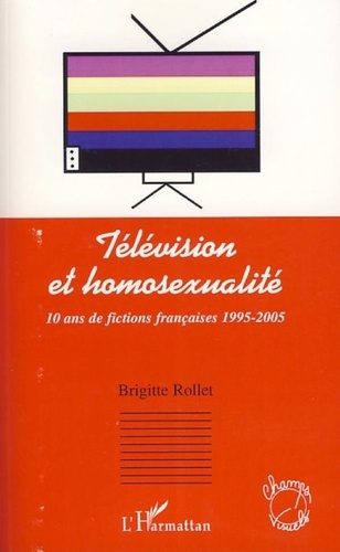 Brigitte Rollet - Télévision et homosexualité - 10 ans de fictions françaises 1995-2005.
