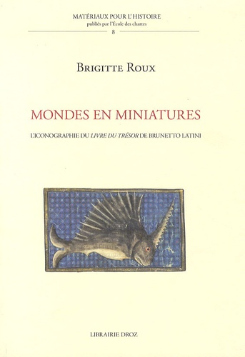 Brigitte Roux - Mondes en miniatures - L'iconographie du Livre du trésor de Brunetto Latini.