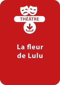 Brigitte Saussard - THEATRALE  : La fleur de Lulu (8-9 ans) - Une pièce de théâtre à télécharger.