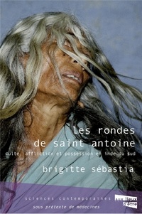 Brigitte Sébastia - Les Rondes de saint Antoine - Culte, possession et troubles psychiques en Inde du Sud.