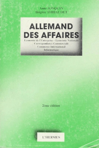 Brigitte Thibaudet et Anne Josquin - Allemand Des Affaires. Economie De L'Entreprise, Economie Nationale, Correspondance Commerciale, Commerce International, Informatique, 2eme Edition.