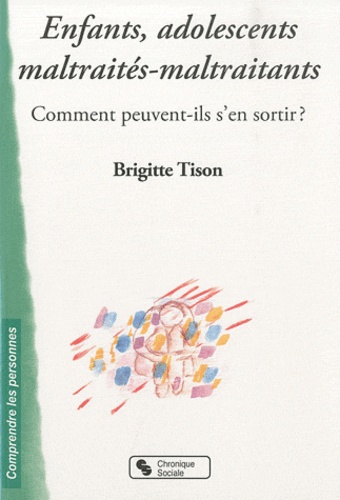 Brigitte Tison - Enfants, adolescents maltraités-maltraitants - Comment peuvent-ils s'en sortir ?.