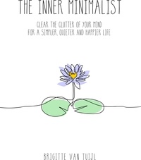  Brigitte van Tuijl - The Inner Minimalist - Clear the Clutter of Your Mind for a Simpler, Quieter and Happier Life.