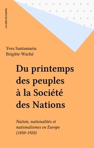 Brigitte Waché et Yves Santamaria - Du printemps des peuples à la Société des nations - Nations, nationalités et nationalismes en Europe, 1850-1920.