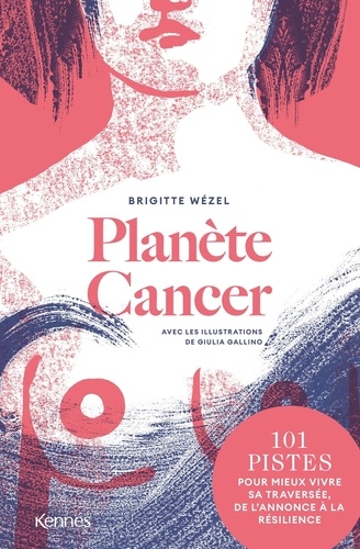 Planète cancer. 101 pistes pour mieux vivre sa traversée, de l'annonce à la résilience
