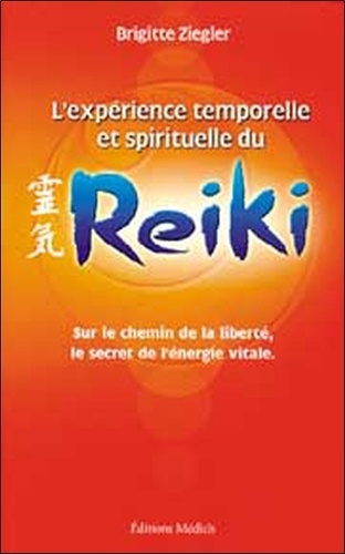 Brigitte Ziegler - L'Experience Temporelle Et Spirituelle Du Reiki. Sur Le Chemin De La Liberte, Le Secret De L'Energie Vitale, 2eme Edition.