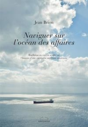 Brion Jean - Naviguer sur l ocean des affaires - Feuilleton au crayon tendre ou l'histoire d'une entreprise marit.