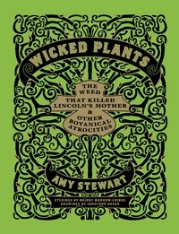 Briony Morrow-Cribbs et Amy Stewart - Wicked Plants - The Weed That Killed Lincoln's Mother and Other Botanical Atrocities.