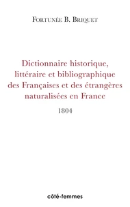 Dictionnaire Historique, Litteraire Et Bibliographique Des Francaises Et Des Etrangeres Naturalisees