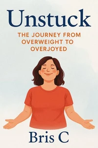 Unstuck: The Journey from Overweight to Overjoyed