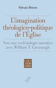  BRISON SYLVAIN et  HOLZER VINCENT - L'IMAGINATION THEOLOGICO-POLITIQUE DE L'EGLISE - VERS UNE ECCLESIOLOGIE NARRATIVE AVEC WILLIAM T. CA.