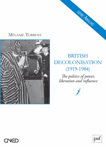 Mélanie Torrent - British Decolonisation (1919-1984) - The politics of power, liberation and influence.