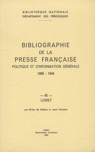 Britta de Robien et Jean Watelet - Bibliographie de la presse française politique et d'information générale 1865-1944 - Loiret (45).