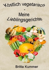 Britta Kummer - Köstlich vegetarisch - Meine Lieblingsgerichte.